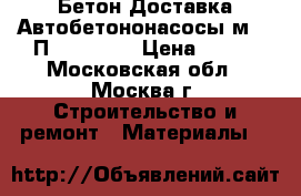 Бетон Доставка Автобетононасосы м350 П5 W2 F100 › Цена ­ 240 - Московская обл., Москва г. Строительство и ремонт » Материалы   